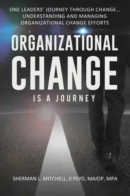 El cambio organizativo es un viaje: El viaje de un líder a través del cambio, su impacto en la comprensión y los pasos prácticos para liderar los esfuerzos de cambio... - Organizational Change is a Journey: One Leaders' Journey Through Change, its Impact on Understanding and Practical Steps to Leading Change Efforts...