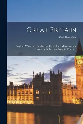 Great Britain: England, Wales, and Scotland As Far As Loch Maree and the Cromarty Firth: Manual para viajeros - Great Britain: England, Wales, and Scotland As Far As Loch Maree and the Cromarty Firth: Handbook for Travelers