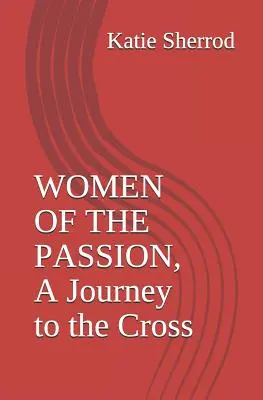 Mujeres de la Pasión, un viaje a la Cruz: Tres meditaciones y Vía Crucis - Women of the Passion, a Journey to the Cross: Three Meditations and Stations of the Cross