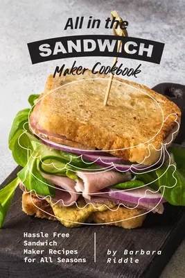 Todo en el Libro de Cocina de la Sandwichera: Recetas de Sándwiches sin complicaciones para todas las estaciones - All in the Sandwich Maker Cookbook: Hassle Free Sandwich Maker Recipes for All Seasons
