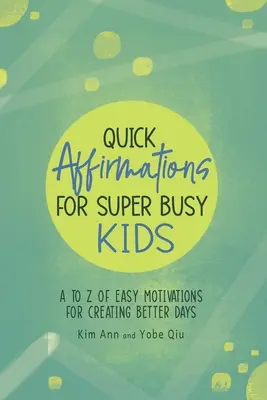 Afirmaciones rápidas para niños superocupados: De la A a la Z de Motivaciones Fáciles para Crear Días Mejores - Quick Affirmations for Super Busy Kids: A to Z of Easy Motivations for Creating Better Days