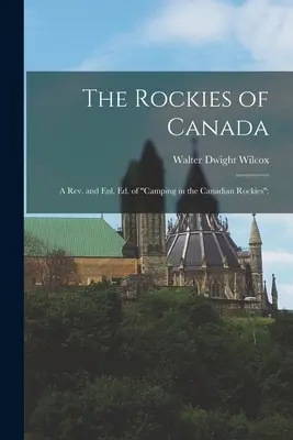 The Rockies of Canada; a rev. and enl. ed. of Camping in the Canadian Rockies»;» - The Rockies of Canada; a rev. and enl. ed. of Camping in the Canadian Rockies