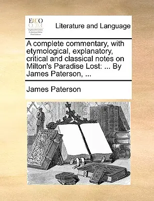 Un comentario completo, con notas etimológicas, explicativas, críticas y clásicas sobre El paraíso perdido de Milton: ... Por James Paterson, ... - A complete commentary, with etymological, explanatory, critical and classical notes on Milton's Paradise Lost: ... By James Paterson, ...