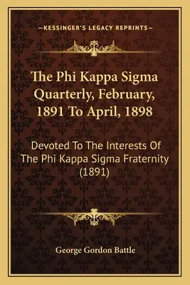 The Phi Kappa Sigma Quarterly, February, 1891 To April, 1898: Dedicado a los intereses de la fraternidad Phi Kappa Sigma - The Phi Kappa Sigma Quarterly, February, 1891 To April, 1898: Devoted To The Interests Of The Phi Kappa Sigma Fraternity