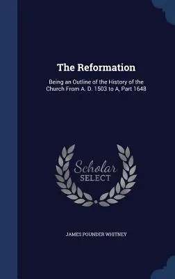 La Reforma: Un esbozo de la historia de la Iglesia desde 1503 hasta 1648. - The Reformation: Being an Outline of the History of the Church From A. D. 1503 to A, Part 1648