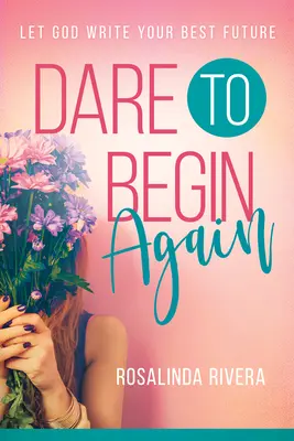 Atrévete a empezar de nuevo: Deja que Dios escriba tu mejor futuro - Dare to Begin Again: Let God Write Your Best Future