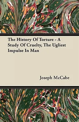 La historia de la tortura - Un estudio sobre la crueldad, el impulso más feo del hombre - The History Of Torture - A Study Of Cruelty, The Ugliest Impulse In Man