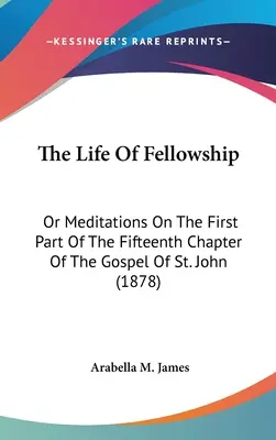 La vida del compañerismo: O meditaciones sobre la primera parte del capítulo decimoquinto del Evangelio de San Juan (1878) - The Life Of Fellowship: Or Meditations On The First Part Of The Fifteenth Chapter Of The Gospel Of St. John (1878)