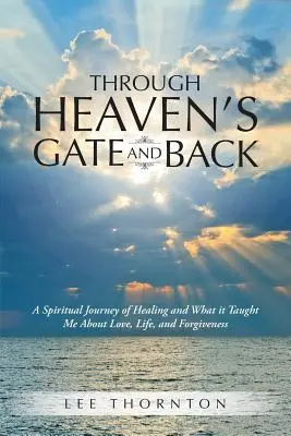 A través de la puerta del cielo y de vuelta: Un viaje espiritual de curación y lo que me enseñó sobre el amor, la vida y el perdón - Through Heaven's Gate and Back: A Spiritual Journey of Healing and What it Taught Me About Love, Life, and Forgiveness