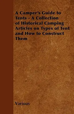 A Camper's Guide to Tents - Una colección de artículos históricos de camping sobre tipos de tiendas y cómo construirlas - A Camper's Guide to Tents - A Collection of Historical Camping Articles on Types of Tent and How to Construct Them