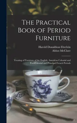 El libro práctico de los muebles de época: El libro práctico de los muebles de época, que trata de los muebles ingleses, coloniales y postcoloniales americanos y de los principales periodos franceses. - The Practical Book of Period Furniture: Treating of Furniture of the English, American Colonial and Post-Colonial and Principal French Periods