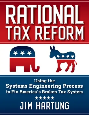 La reforma fiscal racional: Cómo utilizar el proceso de ingeniería de sistemas para arreglar el maltrecho sistema fiscal estadounidense - Rational Tax Reform: Using the Systems Engineering Process to Fix America's Broken Tax System