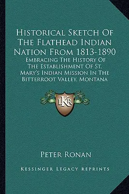 Historical Sketch Of The Flathead Indian Nation From 1813-1890: Historia de la fundación de la misión india de St. Mary en el Bitterr - Historical Sketch Of The Flathead Indian Nation From 1813-1890: Embracing The History Of The Establishment Of St. Mary's Indian Mission In The Bitterr