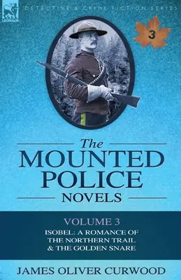 Las novelas de la policía montada: Volumen 3-Isobel: A Romance of the Northern Trail & the Golden Snare - The Mounted Police Novels: Volume 3-Isobel: A Romance of the Northern Trail & the Golden Snare