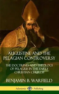 Agustín y la controversia pelagiana: Las doctrinas y la teología de Pelagio en la Iglesia cristiana primitiva (Tapa dura) - Augustine and the Pelagian Controversy: The Doctrines and Theology of Pelagius in the Early Christian Church (Hardcover)