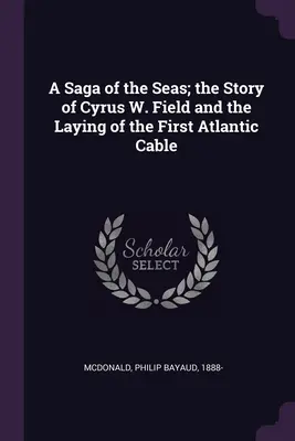 A Saga of the Seas; the Story of Cyrus W. Field and the Laying of the First Atlantic Cable (La saga de los mares: la historia de Cyrus W. Field y el tendido del primer cable atlántico) - A Saga of the Seas; the Story of Cyrus W. Field and the Laying of the First Atlantic Cable