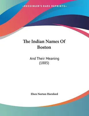Los nombres indios de Boston: And Their Meaning (1885) - The Indian Names Of Boston: And Their Meaning (1885)