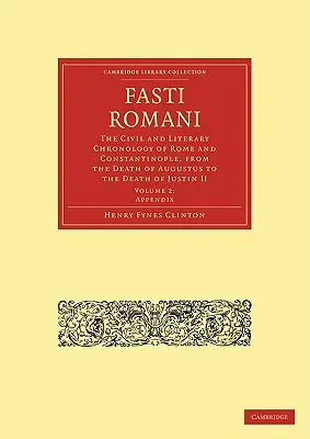 Fasti Romani: La cronología civil y literaria de Roma y Constantinopla, desde la muerte de Augusto hasta la de Justino II - Fasti Romani: The Civil and Literary Chronology of Rome and Constantinople, from the Death of Augustus to the Death of Justin II