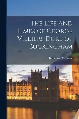Vida y época de George Villiers, duque de Buckingham - The Life and Times of George Villiers Duke of Buckingham