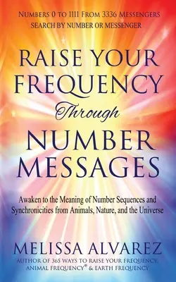 Eleva Tu Frecuencia A Través De Mensajes Numéricos: Despierta al Significado de las Secuencias Numéricas y Sincronicidades de los Animales, la Naturaleza y el Universo - Raise Your Frequency Through Number Messages: Awaken to the Meaning of Number Sequences and Synchronicities from Animals, Nature, and the Universe