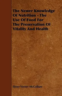 Los conocimientos más recientes sobre nutrición: el uso de los alimentos para preservar la vitalidad y la salud - The Newer Knowledge Of Nutrition - The Use Of Food For The Preservation Of Vitality And Health