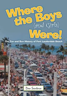 Where the Boys (and Girls) Were!: La historia de sol y diversión de la playa de Fort Lauderdale - Where the Boys (and Girls) Were!: The Fun and Sun History of Fort Lauderdale Beach