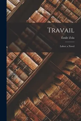 Travail: El trabajo; una novela - Travail: Labor; a Novel