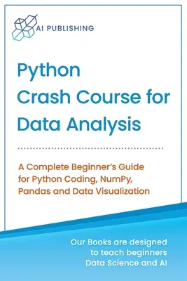 Curso acelerado de Python para análisis de datos: Una Guía Completa para Principiantes de Codificación en Python, NumPy, Pandas y Visualización de Datos - Python Crash Course for Data Analysis: A Complete Beginner Guide for Python Coding, NumPy, Pandas and Data Visualization