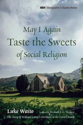 May I Again Taste the Sweets of Social Religion: La historia de la devoción de William Carey por la iglesia local - May I Again Taste the Sweets of Social Religion: The Story of William Carey's Devotion to the Local Church