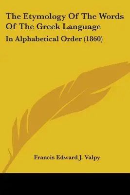 Etimología de las palabras de la lengua griega: En orden alfabético (1860) - The Etymology Of The Words Of The Greek Language: In Alphabetical Order (1860)