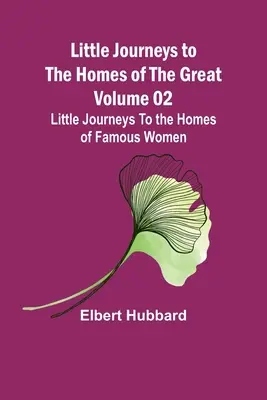 Pequeños viajes a las casas de los grandes - Tomo 02: Pequeños viajes a las casas de mujeres célebres - Little Journeys to the Homes of the Great - Volume 02: Little Journeys To the Homes of Famous Women