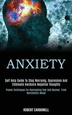 Ansiedad: Guía de Autoayuda para Dejar de Preocuparse, Deprimirse y Eliminar los Pensamientos Negativos Duros (Técnicas Probadas para Superar la - Anxiety: Self Help Guide to Stop Worrying, Depression and Eliminate Hardcore Negative Thoughts (Proven Techniques for Overcomin