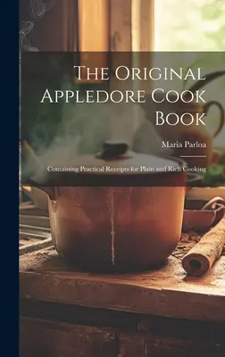 The Original Appledore Cook Book: Containing Practical Receipts for Plain and Rich Cooking (1887) - The Original Appledore Cook Book: Containing Practical Receipts for Plain and Rich Cooking