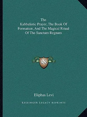 La Oración Cabalística, El Libro De La Formación Y El Ritual Mágico Del Sanctum Regnum - The Kabbalistic Prayer, The Book Of Formation, And The Magical Ritual Of The Sanctum Regnum