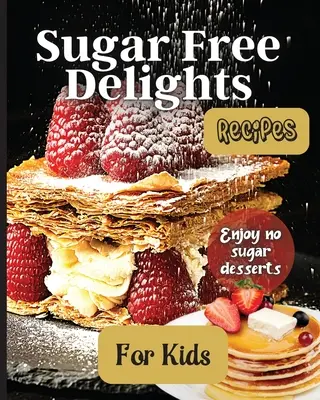 Delicias sin azúcar para niños: Un libro de recetas sin azúcar para niños - Sugar Free Delights For Kids: A Kid-Friendly Sugar-Free Recipe Book