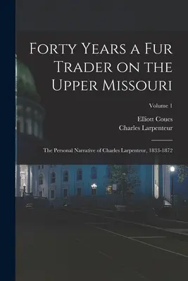 Cuarenta años como comerciante de pieles en el Alto Missouri; Relato personal de Charles Larpenteur, 1833-1872; Volumen 1 - Forty Years a fur Trader on the Upper Missouri; the Personal Narrative of Charles Larpenteur, 1833-1872; Volume 1