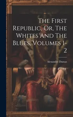 La Primera República, O, Los Blancos Y Los Azules, Volúmenes 1-2 - The First Republic, Or, The Whites And The Blues, Volumes 1-2