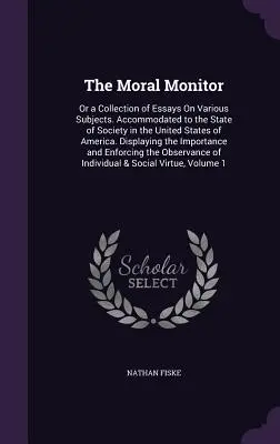 El Monitor Moral: Or a Collection of Essays On Various Subjects. Acomodados al Estado de la Sociedad en los Estados Unidos de América. D - The Moral Monitor: Or a Collection of Essays On Various Subjects. Accommodated to the State of Society in the United States of America. D