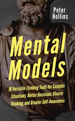 Modelos mentales: 16 herramientas de pensamiento versátiles para situaciones complejas: Mejores decisiones, pensamiento más claro y mayor autoconocimiento - Mental Models: 16 Versatile Thinking Tools for Complex Situations: Better Decisions, Clearer Thinking, and Greater Self-Awareness