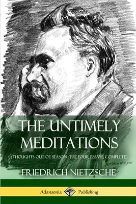 Las meditaciones intempestivas (Pensamientos fuera de temporada - Los cuatro ensayos, completos) - The Untimely Meditations (Thoughts Out of Season -The Four Essays, Complete)