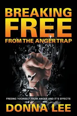 Liberarse de la trampa de la ira: Liberarse de la ira y sus efectos - Breaking Free From The Anger Trap: Freeing Yourself From Anger And Its Effects