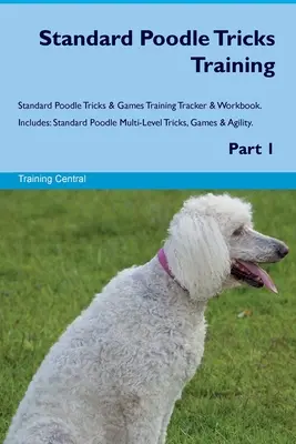 Adiestramiento de Caniche Estándar Trucos y Juegos para Caniche Estándar Libro de ejercicios y guía de adiestramiento. Incluye: Caniche Estándar Trucos, Juegos y Agilidades de Varios Niveles - Standard Poodle Tricks Training Standard Poodle Tricks & Games Training Tracker & Workbook. Includes: Standard Poodle Multi-Level Tricks, Games & Agil