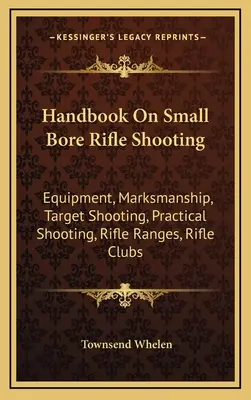 Manual de tiro con rifle de pequeño calibre: Equipamiento, Puntería, Tiro al Blanco, Tiro Práctico, Campos de Rifle, Clubes de Rifle - Handbook On Small Bore Rifle Shooting: Equipment, Marksmanship, Target Shooting, Practical Shooting, Rifle Ranges, Rifle Clubs