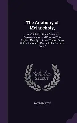 La anatomía de la melancolía: en la que se describen los tipos, causas, consecuencias y curas de esta enfermedad inglesa ... desde lo más profundo