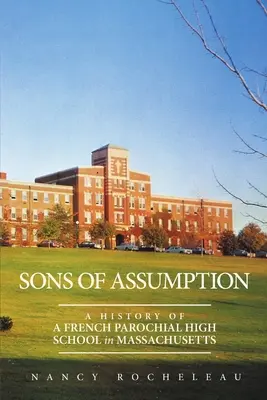 Hijos de la Asunción: Historia de un instituto parroquial francés en Massachusetts - Sons of Assumption: A History of a French Parochial High School in Massachusetts