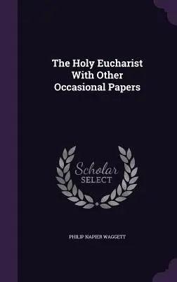 La Sagrada Eucaristía Con Otros Documentos Ocasionales - The Holy Eucharist With Other Occasional Papers