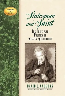 Estadista y santo: Los principios políticos de William Wilberforce - Statesman and Saint: The Principled Politics of William Wilberforce