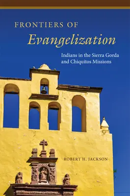 Fronteras de la evangelización: Los indios en las misiones de Sierra Gorda y Chiquitos - Frontiers of Evangelization: Indians in the Sierra Gorda and Chiquitos Missions