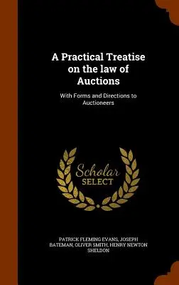 Tratado práctico sobre la ley de subastas: Con formularios e instrucciones para subastadores - A Practical Treatise on the law of Auctions: With Forms and Directions to Auctioneers