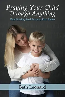 Rezando para que su hijo supere cualquier cosa: Historias reales, oraciones reales, paz real - Praying Your Child Through Anything: Real Stories, Real Prayers, Real Peace